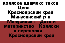 коляска адамекс такси › Цена ­ 3 500 - Красноярский край, Минусинский р-н, Минусинск г. Дети и материнство » Коляски и переноски   . Красноярский край